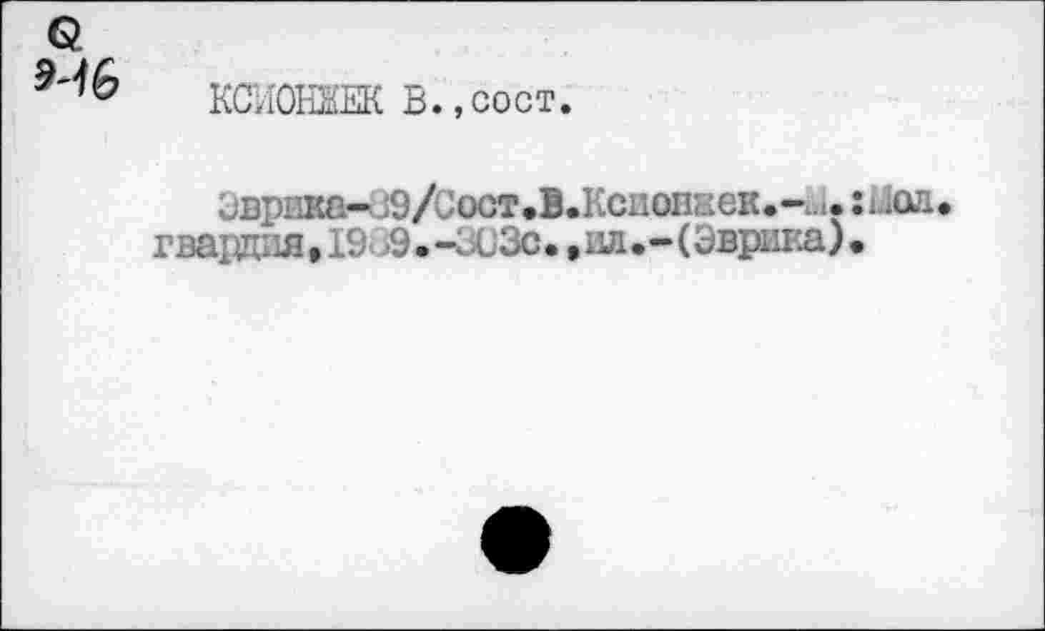 ﻿Q MG
КСИОНЯЕК В.,сост.
Эврика-J9/JocT.B.HciioiiKeK.- . :Ша. гвардия, 19- i9.-öü3c.,вл.-(Эврика).